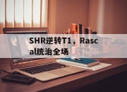 开云体育官方网站-SHR逆转T1，Rascal统治全场